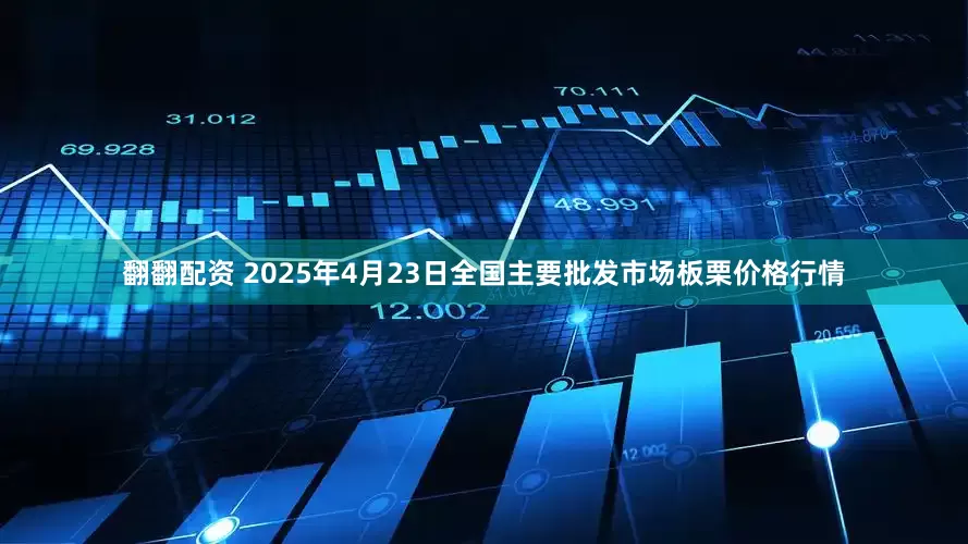 翻翻配资 2025年4月23日全国主要批发市场板栗价格行情
