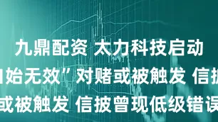 九鼎配资 太力科技启动招股：“自始无效”对赌或被触发 信披曾现低级错误