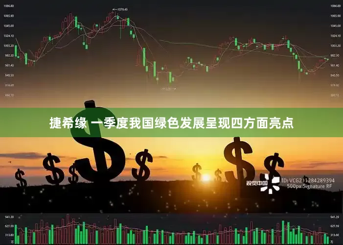 捷希缘 一季度我国绿色发展呈现四方面亮点