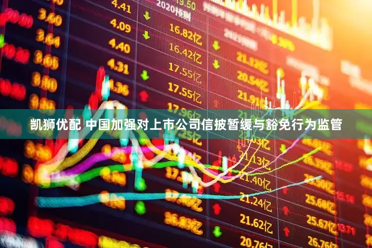 凯狮优配 中国加强对上市公司信披暂缓与豁免行为监管