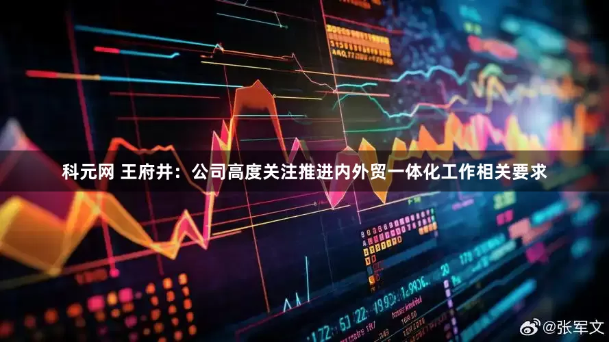 科元网 王府井：公司高度关注推进内外贸一体化工作相关要求
