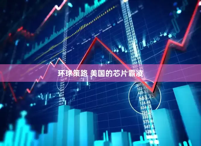 环球策路 美国的芯片霸凌