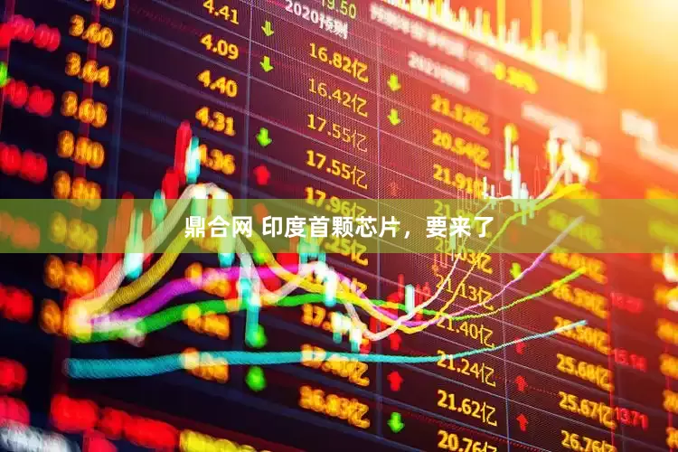 鼎合网 印度首颗芯片，要来了