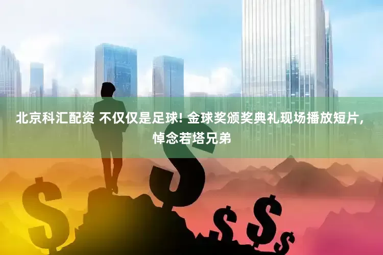 北京科汇配资 不仅仅是足球! 金球奖颁奖典礼现场播放短片, 悼念若塔兄弟