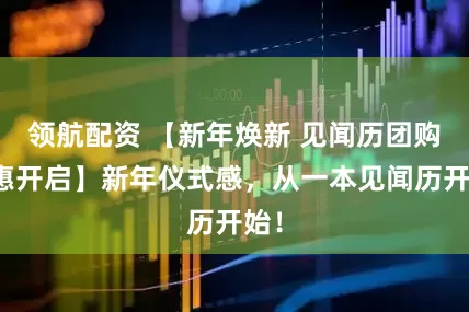领航配资 【新年焕新 见闻历团购特惠开启】新年仪式感，从一本见闻历开始！