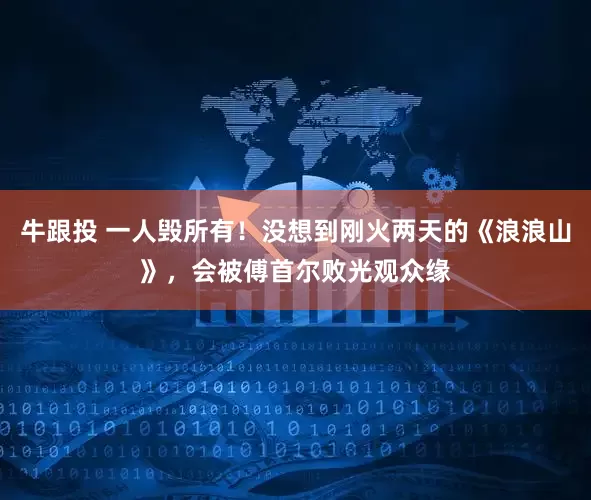 牛跟投 一人毁所有！没想到刚火两天的《浪浪山》，会被傅首尔败光观众缘